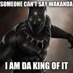 Black Panther | WHEN SOMEONE CAN'T SAY WAKANDA RIGHT; I AM DA KING OF IT | image tagged in black panther | made w/ Imgflip meme maker
