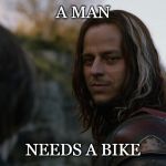 A man needs a name | A MAN; NEEDS A BIKE | image tagged in a man needs a name | made w/ Imgflip meme maker