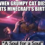 A Soul for a Soul | WHEN GRUMPY CAT DIES, BUT ITS MINECRAFT'S BIRTHDAY | image tagged in a soul for a soul | made w/ Imgflip meme maker