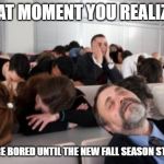 Bored Audience | THAT MOMENT YOU REALIZED; YOU'RE BORED UNTIL THE NEW FALL SEASON STARTS | image tagged in bored audience | made w/ Imgflip meme maker