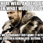 calendar updates are coming | IF THERE WERE AN 8TH DAY OF THE WEEK WHAT WOULD YOU CALL IT? NO IDEA. WE'D PROBABLY JUST NAME IT AFTER SOME OTHER NORSE GOD (OR A ROMAN GOD: SATURN; "SATURDAY"). | image tagged in calendar updates are coming | made w/ Imgflip meme maker