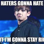 Dat BTS Sass Tho | HATERS GONNA HATE; BUT I'M GONNA STAY RICH | image tagged in dat bts sass tho | made w/ Imgflip meme maker