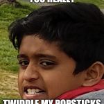 You twiddle my popsticks | YOU REALLY; TWIDDLE MY POPSTICKS | image tagged in you twiddle my popsticks | made w/ Imgflip meme maker