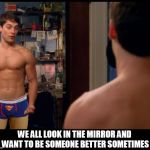 spiderman | WE ALL LOOK IN THE MIRROR AND WANT TO BE SOMEONE BETTER SOMETIMES | image tagged in spiderman,superman,underwear,beach body,motivational,tobey maguire | made w/ Imgflip meme maker