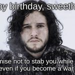Jon Snow | Happy birthday, sweetheart. I promise not to stab you while we're kissing even if you become a war criminal. | image tagged in jon snow | made w/ Imgflip meme maker