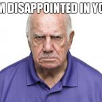Angry Grandpa | I'M DISAPPOINTED IN YOU | image tagged in angry grandpa | made w/ Imgflip meme maker