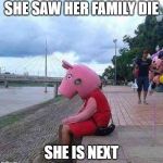 peppa pig | SHE SAW HER FAMILY DIE; SHE IS NEXT | image tagged in peppa pig | made w/ Imgflip meme maker