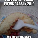eating a sandwich with a spoon | PEOPLE IN 1993: I BET WE WILL HAVE FLYING CARS IN 2019; ME IN 2019: EATS SANDWICH WITH SPOON | image tagged in eating a sandwich with a spoon,peak human evolution,spoon,make me a sandwich,memes,dank memes | made w/ Imgflip meme maker