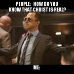Sneaky Pete | PEOPLE:   HOW DO YOU KNOW THAT CHRIST IS REAL? ME: | image tagged in sneaky pete | made w/ Imgflip meme maker