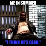 Thor Endgame | ME IN SUMMER; "I THINK HE'S DEAD." | image tagged in thor endgame | made w/ Imgflip meme maker