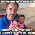RDJ oh snap | I’VE ONLY HAD PETER FOR AN HOUR AND A HALF; BUT IF ANYTHING HAPPENS TO HIM I'LL KILL EVERYONE IN THIS ROOM AND THEN MYSELF | image tagged in rdj oh snap | made w/ Imgflip meme maker