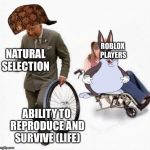 Wheel Steal | NATURAL SELECTION; ROBLOX PLAYERS; ABILITY TO REPRODUCE AND SURVIVE (LIFE) | image tagged in wheel steal | made w/ Imgflip meme maker