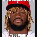 Fries with that? | WHAT IT WOULD MEAN IF YOUR BARBER EVER ASKED; "YOU WANT FRIES WITH THAT?" | image tagged in fries with that,baseball,barber,funny,hair | made w/ Imgflip meme maker