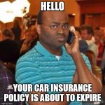 Black guy on phone | HELLO; YOUR CAR INSURANCE POLICY IS ABOUT TO EXPIRE | image tagged in black guy on phone | made w/ Imgflip meme maker