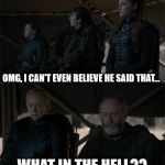 GoT STFU | SO WE COULD START THIS SYSTEM WHERE EVERYONE WOULD GET A VOTE... OMG, I CAN'T EVEN BELIEVE HE SAID THAT... WHAT IN THE HELL?? STFU | image tagged in got stfu | made w/ Imgflip meme maker