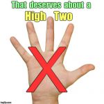 No HIgh Five For You! | That  deserves  about  a; High    Two; X | image tagged in high five 500x500,funny memes,rick75230 | made w/ Imgflip meme maker