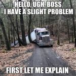Some phone calls take longer than others | HELLO, UGH, BOSS I HAVE A SLIGHT PROBLEM; FIRST LET ME EXPLAIN | image tagged in stuck truck,make the call,oops,i can explain,slight problem | made w/ Imgflip meme maker