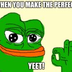 Perfect | WHEN YOU MAKE THE PERFECT; YEET! | image tagged in perfect | made w/ Imgflip meme maker