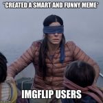 Bird Box | *CREATED A SMART AND FUNNY MEME*; IMGFLIP USERS | image tagged in memes,bird box | made w/ Imgflip meme maker