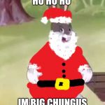 Santa Chungus | HO HO HO; IM BIG CHUNGUS | image tagged in santa chungus | made w/ Imgflip meme maker