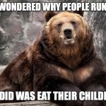 Wondering Bear | I ALWAYS WONDERED WHY PEOPLE RUN FROM ME. ALL I DID WAS EAT THEIR CHILDREN.... | image tagged in wondering bear | made w/ Imgflip meme maker