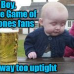 drunk baby with cigarette | Boy,  these Game of Thrones fans; are way too uptight | image tagged in drunk baby with cigarette | made w/ Imgflip meme maker