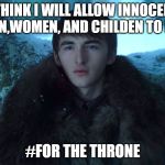 Bran Stark | I THINK I WILL ALLOW INNOCENT MEN,WOMEN, AND CHILDEN TO DIE. #FOR THE THRONE | image tagged in bran stark | made w/ Imgflip meme maker