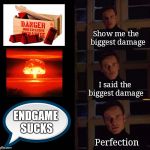 Perfection meme template | Show me the 
biggest damage; I said the biggest damage; ENDGAME SUCKS; Perfection | image tagged in perfection meme template | made w/ Imgflip meme maker