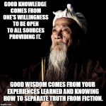 wise man | GOOD KNOWLEDGE COMES FROM ONE'S WILLINGNESS TO BE OPEN TO ALL SOURCES PROVIDING IT. GOOD WISDOM COMES FROM YOUR EXPERIENCES LEARNED AND KNOWING HOW TO SEPARATE TRUTH FROM FICTION. | image tagged in wise man | made w/ Imgflip meme maker