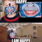 Thomas | I AM HAPPY; I AM HAPPY I AM HAPPY | image tagged in thomas | made w/ Imgflip meme maker