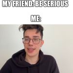 James charles | MY FRIEND: BE SERIOUS; ME: | image tagged in meme,funny meme,james charles,funny,smile | made w/ Imgflip meme maker