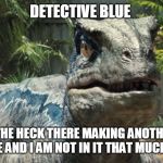 Jurassic World | DETECTIVE BLUE; BRO WHAT THE HECK THERE MAKING ANOTHER JURASSIC WORLD MOVIE AND I AM NOT IN IT THAT MUCH HOW DARE U | image tagged in jurassic world | made w/ Imgflip meme maker