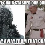 WHAT DROGON WAS THINKING. | THAT CHAIR STABBED OUR QUEEN! STAY AWAY FROM THAT CHAIR! | image tagged in jerk game of thrones | made w/ Imgflip meme maker