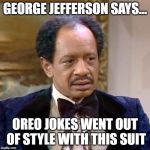 George Jefferson | GEORGE JEFFERSON SAYS... OREO JOKES WENT OUT OF STYLE WITH THIS SUIT | image tagged in george jefferson | made w/ Imgflip meme maker