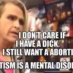 It's Ma'am! | I DON'T CARE IF I HAVE A DICK.        I STILL WANT A ABORTION; STATISM IS A MENTAL DISORER | image tagged in it's ma'am | made w/ Imgflip meme maker