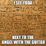 Hieroglyphics | I SEE YODA; NEXT TO THE ANGEL WITH THE GUITAR | image tagged in hieroglyphics,star wars,yoda,ancient aliens,lol,gods of egypt | made w/ Imgflip meme maker