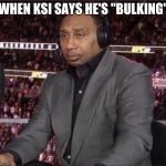Unimpressed Stephen A. Smith | WHEN KSI SAYS HE'S "BULKING" | image tagged in unimpressed stephen a smith | made w/ Imgflip meme maker