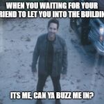 Ant Man (Avengers Endgame) | WHEN YOU WAITING FOR YOUR FRIEND TO LET YOU INTO THE BUILDING; ITS ME, CAN YA BUZZ ME IN? | image tagged in ant man avengers endgame | made w/ Imgflip meme maker