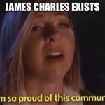 I am so proud of this community | JAMES CHARLES EXISTS | image tagged in i am so proud of this community | made w/ Imgflip meme maker