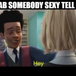 "Hey" | GRAB SOMEBODY SEXY TELL 'EM; Hey | image tagged in hey | made w/ Imgflip meme maker
