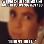 "I didn't do it..." | *WHEN A CHILD GOES MISSING AND THE POLICE SUSPECT YOU; "I DIDN'T DO IT..." | image tagged in i didn't do it | made w/ Imgflip meme maker