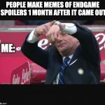 Mazzarri time | PEOPLE MAKE MEMES OF ENDGAME SPOILERS 1 MONTH AFTER IT CAME OUT; ME: | image tagged in mazzarri time | made w/ Imgflip meme maker