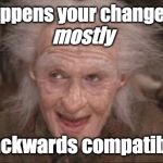 _Mostly_ backwards compatible | It so happens your change is only; mostly; backwards compatible | image tagged in princess bride miracle max,backwards compatible,bc,pr,trust me,it's ok | made w/ Imgflip meme maker