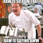 Gordon Ramsay, It's raw | RAW IS SO RAW THAT; RAW IS SAYING AWW | image tagged in gordon ramsay it's raw | made w/ Imgflip meme maker