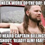 Redneck | REDNECK WORD OF THE DAY: FAR; “I HEARD CAPTAIN BILLINGS SHOUT, ‘READY! AIM! FAR!’” | image tagged in redneck | made w/ Imgflip meme maker