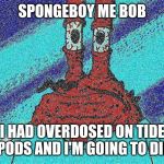 ahoy spongebob | SPONGEBOY ME BOB; I HAD OVERDOSED ON TIDE PODS AND I'M GOING TO DIE | image tagged in ahoy spongebob,tide pods,memes | made w/ Imgflip meme maker