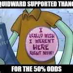 Squidward Week! May 19th-25th a Sahara-jj and EGOS event. | SQUIDWARD SUPPORTED THANOS; FOR THE 50% ODDS | image tagged in squidward's life,memes,squidward week,thanos,sahara-jj,egos | made w/ Imgflip meme maker