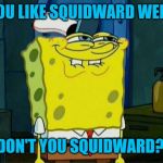Squidward Week, May 19th-25th, a Sahara-jj and EGOS event! | YOU LIKE SQUIDWARD WEEK; DON'T YOU SQUIDWARD? | image tagged in don't you squidward,jbmemegeek,squidward week,spongebob,squidward | made w/ Imgflip meme maker