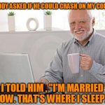 Hide The Pain Harold | MY BUDDY ASKED IF HE COULD CRASH ON MY COUCH... I TOLD HIM , "I'M MARRIED NOW. THAT'S WHERE I SLEEP. " | image tagged in harold smiling,buddy,crash,couch,harolds,bed | made w/ Imgflip meme maker