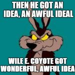 Wiley C. Coyote Idea | THEN HE GOT AN IDEA, AN AWFUL IDEAL; WILE E. COYOTE GOT A WONDERFUL, AWFUL IDEAL! | image tagged in wiley c coyote idea | made w/ Imgflip meme maker